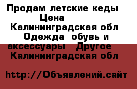 Продам летские кеды › Цена ­ 250 - Калининградская обл. Одежда, обувь и аксессуары » Другое   . Калининградская обл.